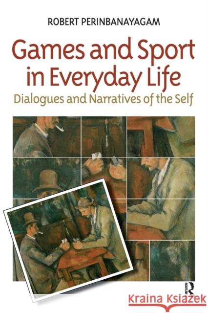 Games and Sport in Everyday Life: Dialogues and Narratives of the Self Robert Perinbanayagam 9781594511097 Paradigm Publishers