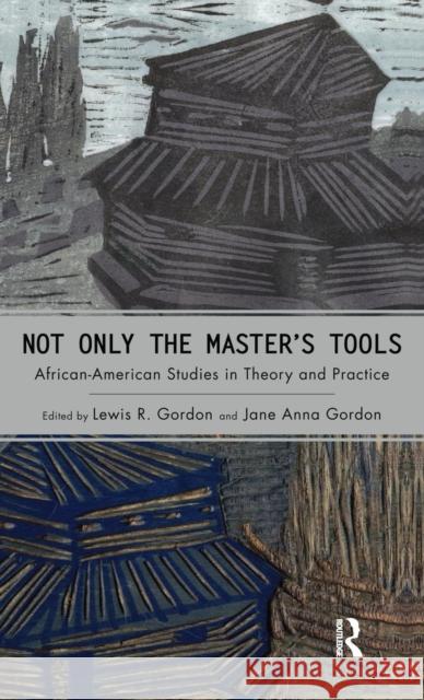 Not Only the Master's Tools: African American Studies in Theory and Practice Jane Anna Gordon Lewis R. Gordon 9781594511462