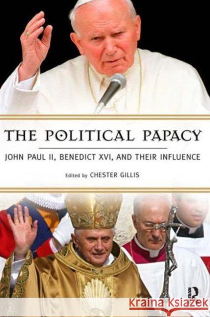 Political Papacy: John Paul II, Benedict XVI, and Their Influence Chester L. Gillis 9781594511813