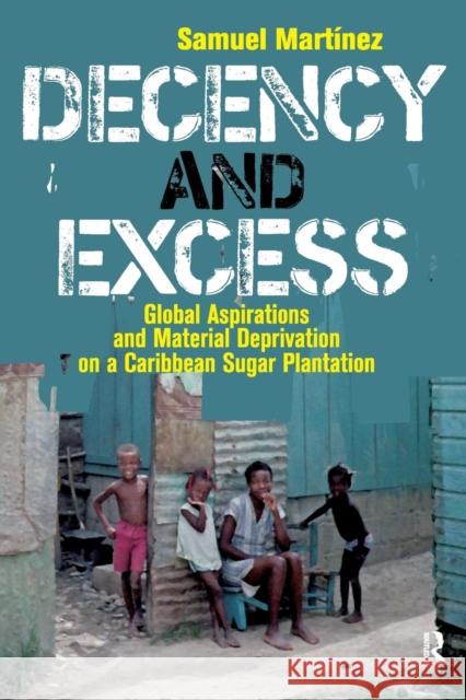 Decency and Excess: Global Aspirations and Material Deprivation on a Caribbean Sugar Plantation Samuel Martinez 9781594511882
