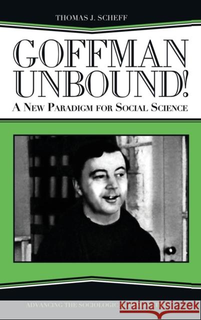 Goffman Unbound!: A New Paradigm for Social Science Thomas J. Scheff 9781594511950 Paradigm Publishers