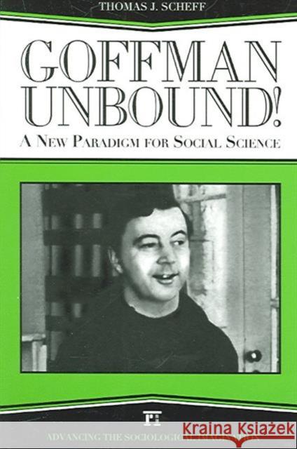 Goffman Unbound!: A New Paradigm for Social Science Thomas J. Scheff 9781594511967 Paradigm Publishers