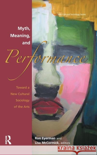 Myth, Meaning and Performance: Toward a New Cultural Sociology of the Arts Ron Eyerman Lisa McCormick 9781594512148 Paradigm Publishers