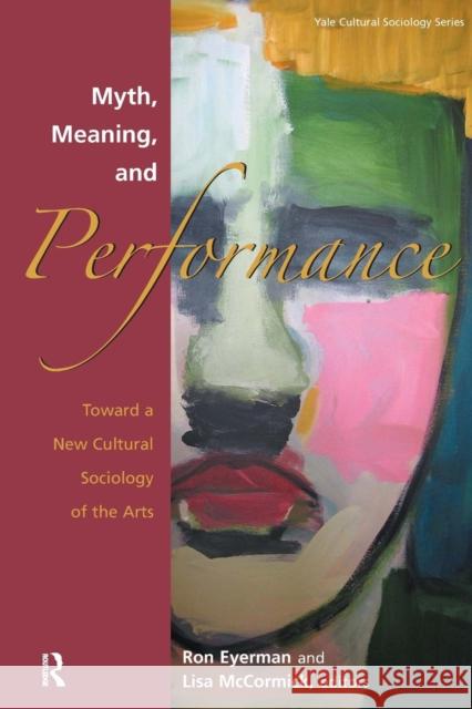 Myth, Meaning and Performance: Toward a New Cultural Sociology of the Arts Eyerman, Ronald 9781594512155