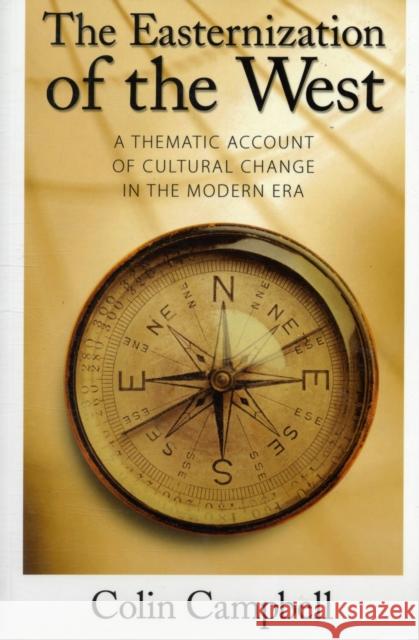 Easternization of the West: A Thematic Account of Cultural Change in the Modern Era Campbell, Colin 9781594512247 Paradigm Publishers