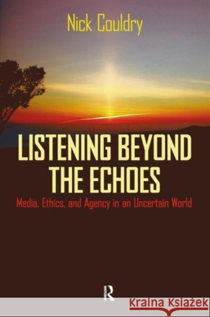 Listening Beyond the Echoes: Media, Ethics, and Agency in an Uncertain World Nick Couldry 9781594512360