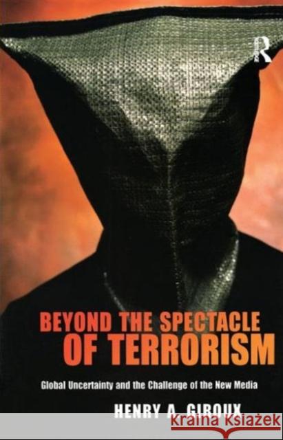 Beyond the Spectacle of Terrorism: Global Uncertainty and the Challenge of the New Media Henry A. Giroux 9781594512391