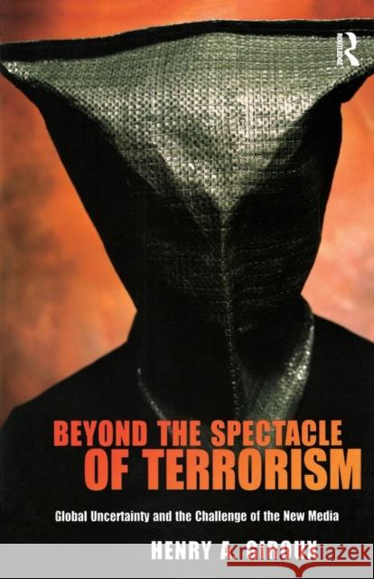 Beyond the Spectacle of Terrorism: Global Uncertainty and the Challenge of the New Media Giroux, Henry A. 9781594512407