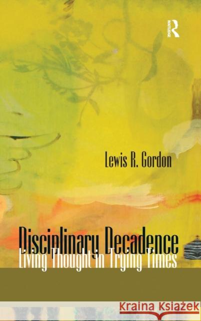 Disciplinary Decadence: Living Thought in Trying Times Lewis R. Gordon 9781594512551 Paradigm Publishers