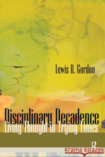 Disciplinary Decadence: Living Thought in Trying Times Lewis R. Gordon 9781594512568 Paradigm Publishers