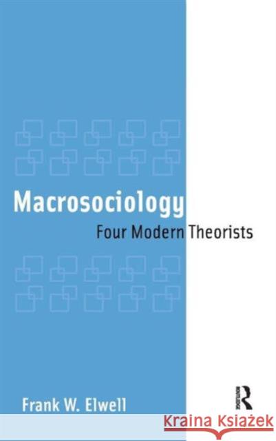 Macrosociology: Four Modern Theorists Frank W. Elwell 9781594512575 Paradigm Publishers