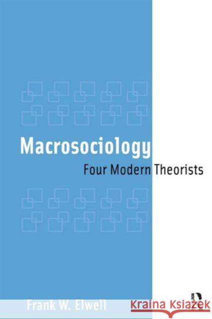 Macrosociology: Four Modern Theorists Frank W. Elwell 9781594512582