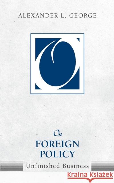 On Foreign Policy: Unfinished Business Alexander L. George 9781594512643 Paradigm Publishers