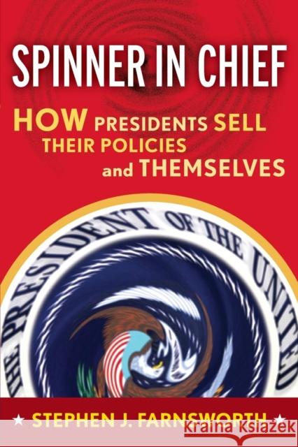Spinner in Chief: How Presidents Sell Their Policies and Themselves Stephen J. Farnsworth 9781594512681 Paradigm Publishers