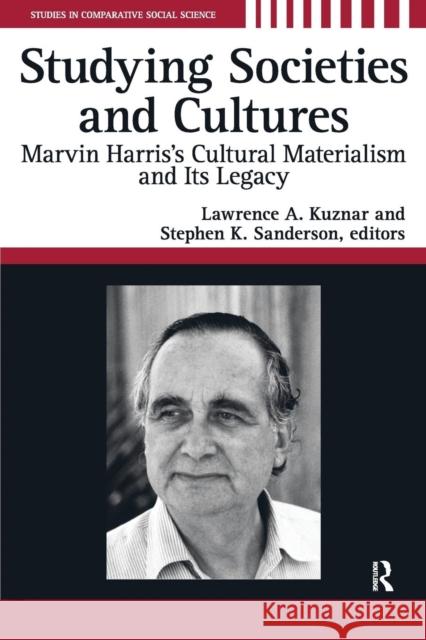 Studying Societies and Cultures: Marvin Harris's Cultural Materialism and Its Legacy Lawrence Kuznar Stephen K. Sanderson 9781594512889