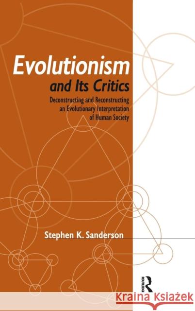 Evolutionism and Its Critics: Deconstructing and Reconstructing an Evolutionary Interpretation of Human Society Stephen K. Sanderson 9781594513015
