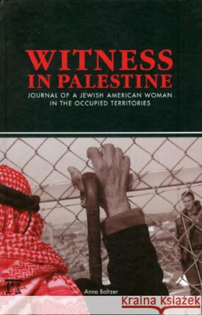 Witness in Palestine: Journal of a Jewish American Woman in the Occupied Territories Anna Baltzer 9781594513060 Paradigm Publishers