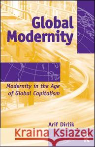 Global Modernity: Modernity in the Age of Global Capitalism Arif Dirlik 9781594513237