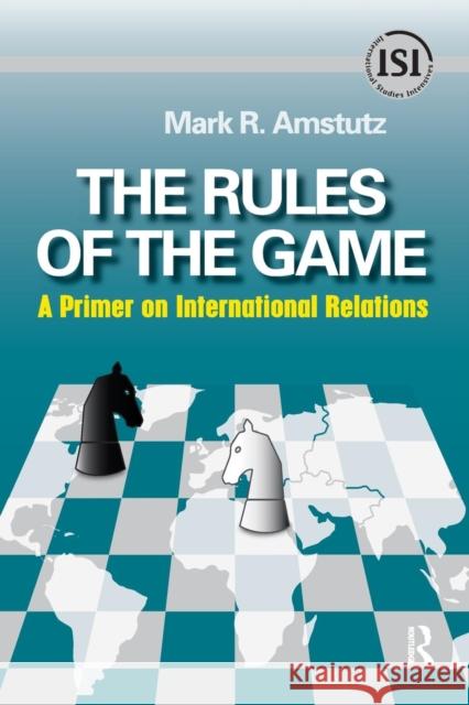 Rules of the Game: A Primer on International Relations Mark R. Amstutz 9781594513374 Paradigm Publishers