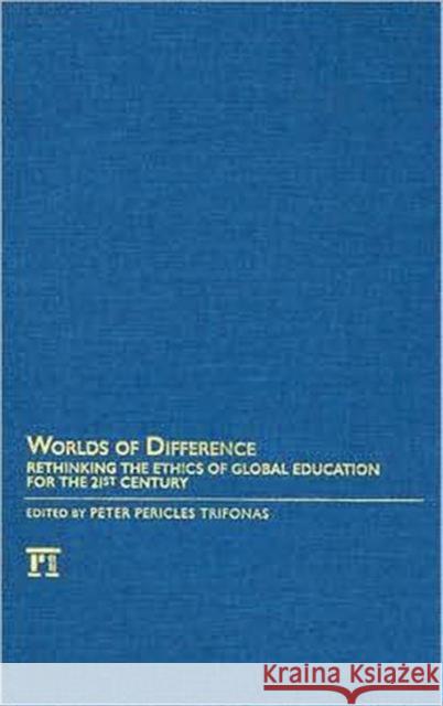 Worlds of Difference: Rethinking the Ethics of Global Education for the 21st Century Peter Pericles Trifonas 9781594513879