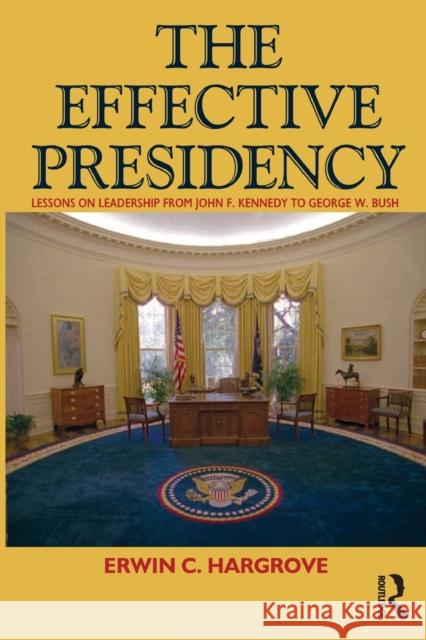 Effective Presidency: Lessons on Leadership from John F. Kennedy to Barack Obama Erwin C. Hargrove 9781594514111