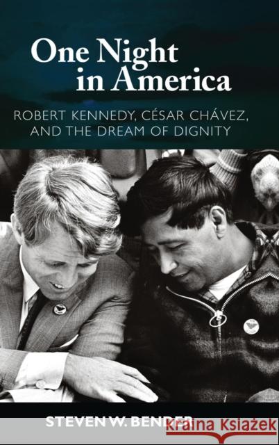One Night in America: Robert Kennedy, Cesar Chavez, and the Dream of Dignity Steven W. Bender 9781594514289