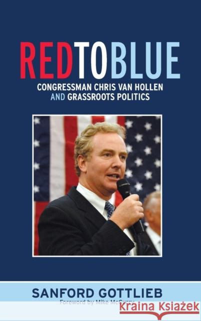 Red to Blue: Congressman Chris Van Hollen and Grassroots Politics Sanford Gottlieb Mike McCurry 9781594514883 Paradigm Publishers