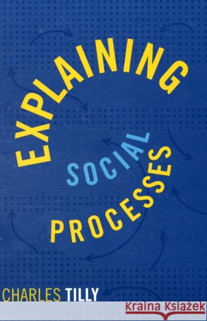 Explaining Social Processes Charles Tilly 9781594515019 PARADIGM