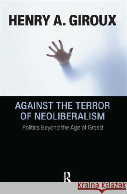 Against the Terror of Neoliberalism: Politics Beyond the Age of Greed Henry A. Giroux 9781594515200
