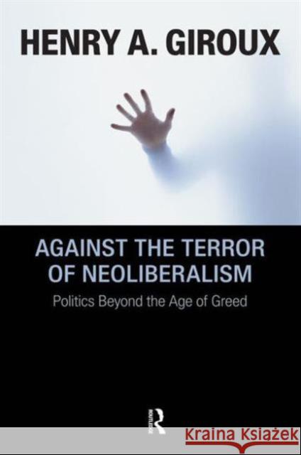 Against the Terror of Neoliberalism : Politics Beyond the Age of Greed Henry A. Giroux 9781594515217