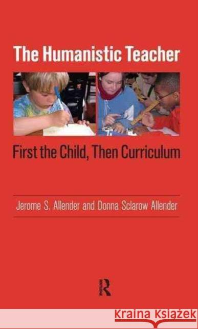 Humanistic Teacher: First the Child, Then Curriculum Jerome S. Allender Donna Sclarow Allender 9781594515248 Paradigm Publishers