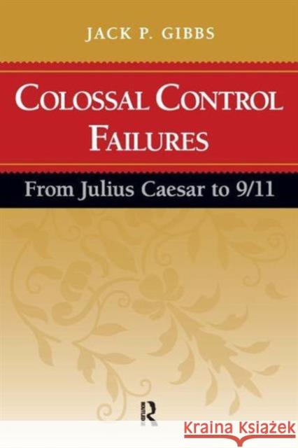 Colossal Control Failures: From Julius Caesar to 9/11 Jack P. Gibbs 9781594515279