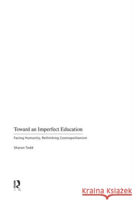 Toward an Imperfect Education: Facing Humanity, Rethinking Cosmopolitanism Sharon Todd 9781594516214 Paradigm Publishers