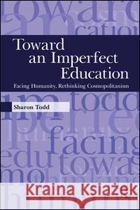 Toward an Imperfect Education: Facing Humanity, Rethinking Cosmopolitanism Sharon Todd 9781594516221 Paradigm Publishers