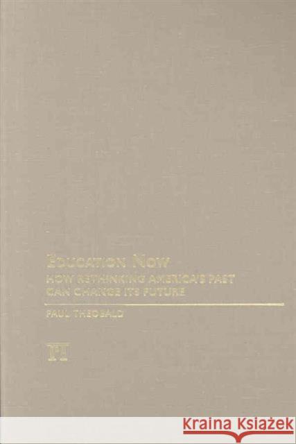 Education Now: How Rethinking America's Past Can Change Its Future Paul Theobald 9781594516238