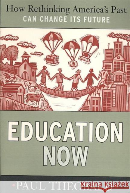 Education Now: How Rethinking America's Past Can Change Its Future Paul Theobald 9781594516245