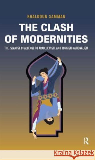 Clash of Modernities: The Making and Unmaking of the New Jew, Turk, and Arab and the Islamist Challenge Samman, Khaldoun 9781594516979 Paradigm Publishers