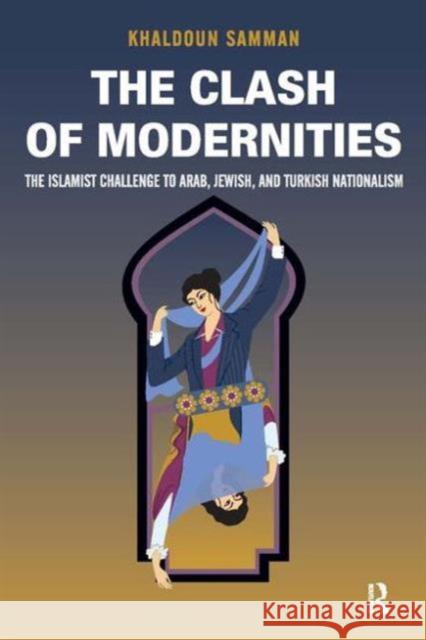 Clash of Modernities: The Making and Unmaking of the New Jew, Turk, and Arab and the Islamist Challenge Khaldoun Samman 9781594516986 Paradigm Publishers