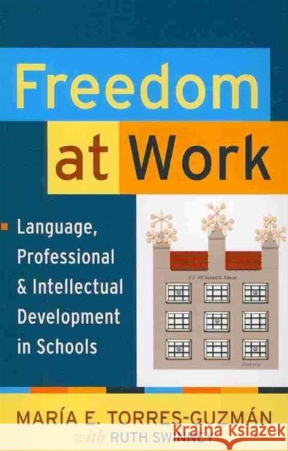 Freedom at Work: Language, Professional, and Intellectual Development in Schools Maria E. Torres-Guzman 9781594517006 Paradigm Publishers