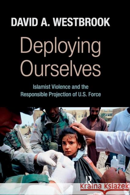 Deploying Ourselves: Islamist Violence, Globalization, and the Responsible Projection of U.S. Force David A. Westbrook 9781594517440 Paradigm Publishers