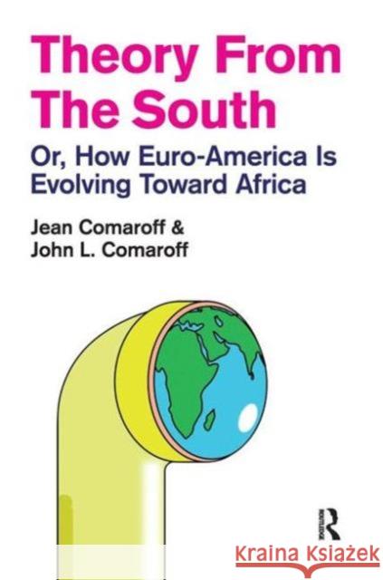 Theory from the South: Or, How Euro-America Is Evolving Toward Africa Jean Comaroff John L. Comaroff 9781594517648 Paradigm Publishers