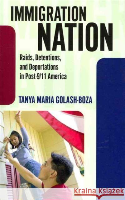 Immigration Nation: Raids, Detentions, and Deportations in Post-9/11 America Tanya Maria Golash-Boza 9781594518386 Paradigm Publishers