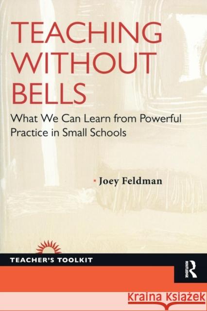 Teaching Without Bells: What We Can Learn from Powerful Practice in Small Schools Joey Feldman 9781594518416 Paradigm Publishers