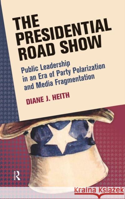 Presidential Road Show: Public Leadership in an Era of Party Polarization and Media Fragmentation Heith, Diane J. 9781594518508 0