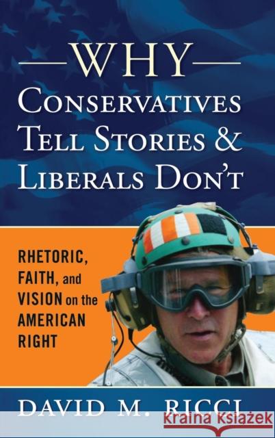 Why Conservatives Tell Stories and Liberals Don't: Rhetoric, Faith, and Vision on the American Right David M. Ricci 9781594518737