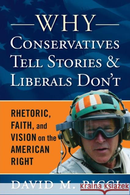 Why Conservatives Tell Stories and Liberals Don't: Rhetoric, Faith, and Vision on the American Right David M. Ricci 9781594518744