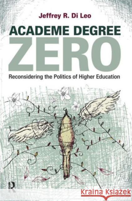 Academe Degree Zero: Reconsidering the Politics of Higher Education Jeffrey R. D 9781594518881 Paradigm Publishers