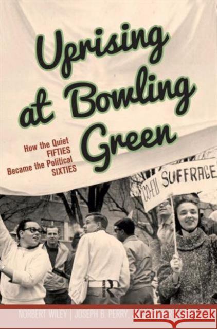 Uprising at Bowling Green: How the Quiet Fifties Became the Political Sixties Wiley, Norbert 9781594519345