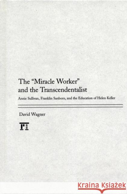Miracle Worker and the Transcendentalist: Annie Sullivan, Franklin Sanborn, and the Education of Helen Keller Wagner, David 9781594519369