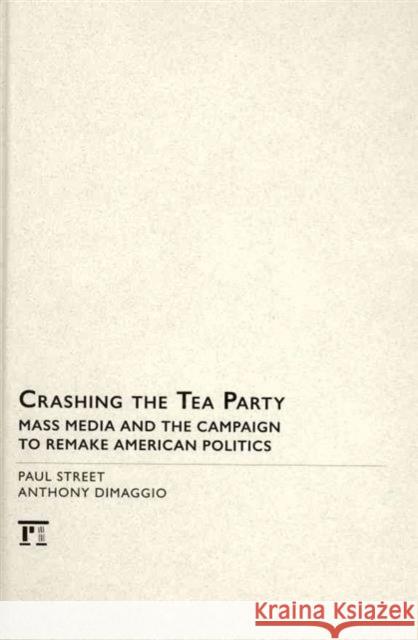 Crashing the Tea Party: Mass Media and the Campaign to Remake American Politics Paul Street Anthony DiMaggio 9781594519444